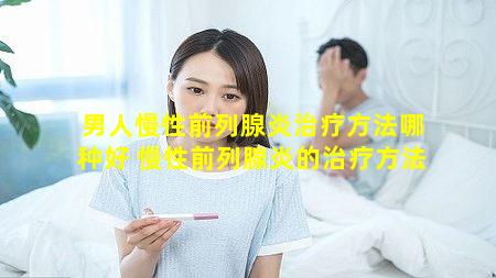 男人慢性前列腺炎治疗方法哪种好 慢性前列腺炎的治疗方法